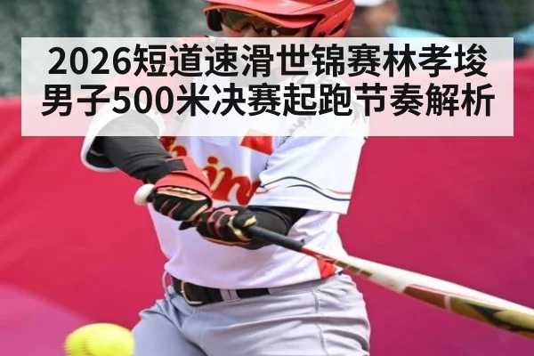 2026短道速滑世锦赛林孝埈男子500米决赛起跑节奏解析 | kaiyun