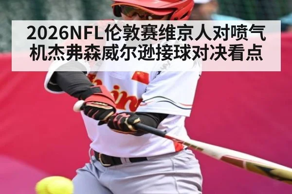 2026NFL伦敦赛维京人对喷气机杰弗森威尔逊接球对决看点 | kaiyun