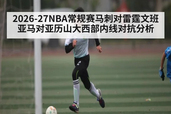2026-27NBA常规赛马刺对雷霆文班亚马对亚历山大西部内线对抗分析 | kaiyun